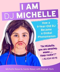 I Am DJ Michelle : How a Nine-Year-Old DJ Became a Global Phenomenon - Michelle Rasul