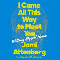 I Came All This Way to Meet You : Writing Myself Home - Jami Attenberg