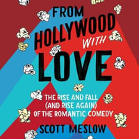 From Hollywood with Love : The Rise and Fall (and Rise Again) of the Romantic Comedy - Scott Meslow