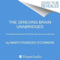 The Grieving Brain : The Surprising Science of How We Learn from Love and Loss - Mary-Frances O'Connor