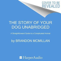 The Story of Your Dog : A Straightforward Guide to a Complicated Animal - Brandon McMillan