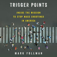 Trigger Points : Inside the Mission to Stop Mass Shootings in America - Mark Follman