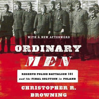 Ordinary Men : Reserve Police Battalion 101 and the Final Solution in Poland - Christopher R. Browning