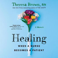 Healing Lib/E : When a Nurse Becomes a Patient - Theresa Brown