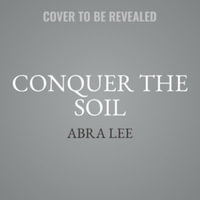 Conquer the Soil : Black America and the Untold Stories of Our Country's Gardeners, Farmers, and Growers - Abra Lee