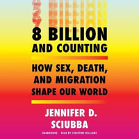 8 Billion and Counting : How Sex, Death, and Migration Shape Our World - Jennifer D. Sciubba