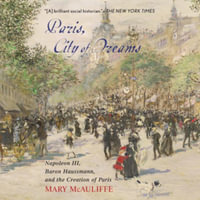 Paris, City of Dreams : Napoleon III, Baron Haussmann, and the Creation of Paris - Library Edition - Mary McAuliffe