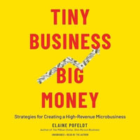 Tiny Business, Big Money : Strategies for Creating a High-Revenue Microbusiness - Elaine Pofeldt