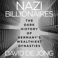 Nazi Billionaires : The Dark History of Germany's Wealthiest Dynasties - David De Jong