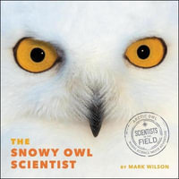 The Snowy Owl Scientist : Scientists in the Field - Mark Wilson