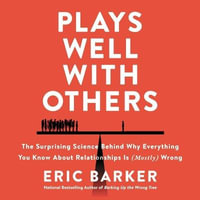 Plays Well with Others : The Surprising Science Behind Why Everything You Know about Relationships Is (Mostly) Wrong - Eric Barker