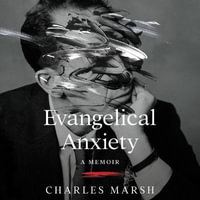 Evangelical Anxiety : A Memoir - Charles Marsh