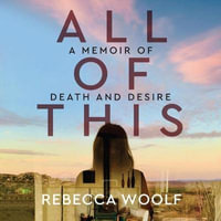 All of This : A Memoir of Death and Desire - Rebecca Woolf