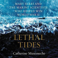 Lethal Tides : Mary Sears and the Marine Scientists Who Helped Win World War II - Catherine Musemeche