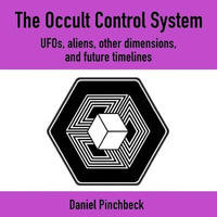 The Occult Control System : Ufos, Aliens, Other Dimensions, and Future Timelines - Daniel Pinchbeck