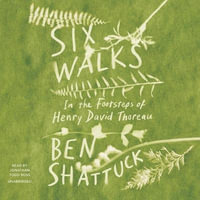 Six Walks : In the Footsteps of Henry David Thoreau - Ben Shattuck