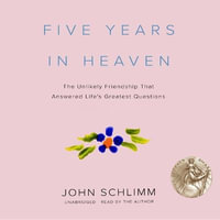 Five Years in Heaven : The Unlikely Friendship That Answered Life's Greatest Questions - John Schlimm