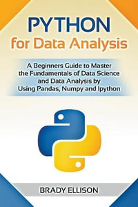 Python for Data Analysis : A Beginners Guide to Master the Fundamentals of Data Science and Data Analysis by Using Pandas, Numpy and Ipython - Brady Ellison