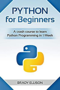 Python for Beginners : A Crash Course to Learn Python Programming in 1 Week - Brady Ellison