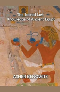 The Sacred Lost Knowledge of Ancient Egypt - ASHER BENOWITZ