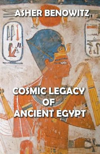 Cosmic Legacy of Ancient Egypt - ASHER BENOWITZ