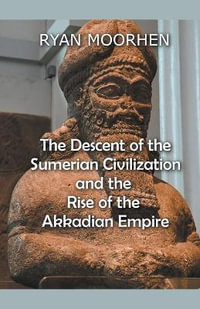 The Descent of the Sumerian Civilization   and the  Rise of the Akkadian Empire - RYAN MOORHEN