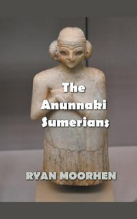 The Anunnaki Sumerians - RYAN MOORHEN