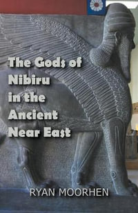 The Gods of Nibiru in the Ancient Near East - RYAN MOORHEN