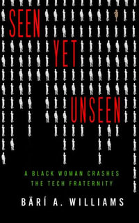 Seen Yet Unseen : A Black Woman Crashes the Tech Fraternity - Bärí A. Williams