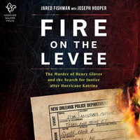 Fire on the Levee : The Murder of Henry Glover and the Search for Justice After Hurricane Katrina - Jared Fishman