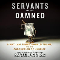 Servants of the Damned : Giant Law Firms, Donald Trump, and the Corruption of Justice - David Enrich