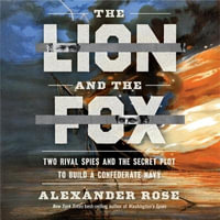 The Lion and the Fox : Two Rival Spies and the Secret Plot to Build a Confederate Navy - Alexander Rose