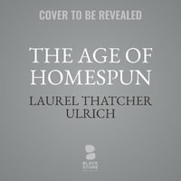 The Age of Homespun : Objects and Stories in the Creation of an American Myth - Laurel Thatcher Ulrich