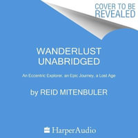 Wanderlust : An Eccentric Explorer, an Epic Journey, a Lost Age - Reid Mitenbuler