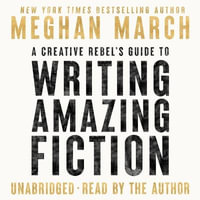 A Creative Rebel's Guide to Writing Amazing Fiction : Creative Rebel's Guide - Meghan March