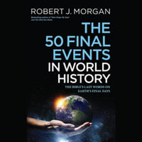 The 50 Final Events in World History : The Bible's Last Words on Earth's Final Days - Robert J. Morgan