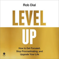 Level Up : How to Get Focused, Stop Procrastinating, and Upgrade Your Life - Rob Dial