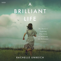 A Brilliant Life : My Mother's Inspiring True Story of Surviving the Holocaust - Rachelle Unreich