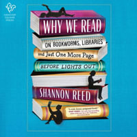 Why We Read : On Bookworms, Libraries, and Just One More Page Before Lights Out - Shannon Reed