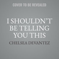 I Shouldn't Be Telling You This : But I'm Going to Anyway &nbsp - Chelsea Devantez