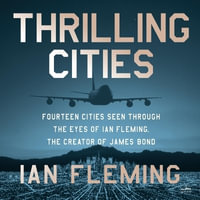 Thrilling Cities : Fourteen Cities Seen Through the Eyes of Ian Fleming, the Creator of James Bond - Ian Fleming