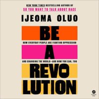 Be a Revolution : How Everyday People Are Fighting Oppression and Changing the World--And How You Can, Too - Ijeoma Oluo