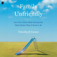 Family Unfriendly : How Our Culture Made Raising Kids Much Harder Than It Needs to Be - Library Edition - Timothy P. Carney