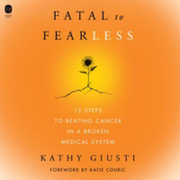 Fatal to Fearless : 12 Steps to Beating Cancer in a Broken Medical System - Library Edition - Kathryn Giusti