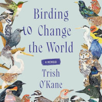 Birding to Change the World : A Memoir - Trish O'Kane