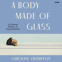 A Body Made of Glass : A Cultural History of Hypochondria - Library Edition - Caroline Crampton