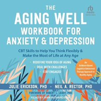 The Aging Well Workbook for Anxiety and Depression : CBT Skills to Help You Think Flexibly and Make the Most of Life at Any Age - Julie Erickson