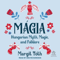 Magia : Hungarian Myth, Magic, and Folklore - Library Edition - Margit Tóth