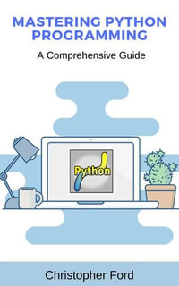 Mastering Python Programming: A Comprehensive Guide : The IT Collection - Christopher Ford