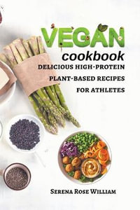 Vegan Cookbook : delicious high-protein plant-based recipes for athletes - Serena Rose William